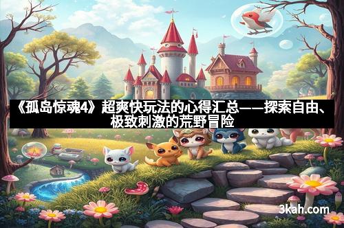 《孤岛惊魂4》超爽快玩法的心得汇总——探索自由、极致刺激的荒野冒险